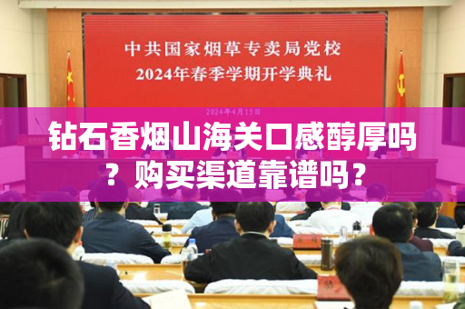 钻石香烟山海关口感醇厚吗？购买渠道靠谱吗？